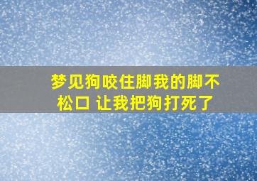 梦见狗咬住脚我的脚不松口 让我把狗打死了